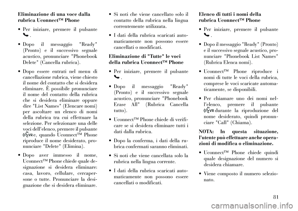 Lancia Flavia 2013 Libretto Uso Manutenzione (in Italian) Eliminazione di una voce dalla
rubrica Uconnect™ Phone
Per iniziare, premere il pulsante
.
Dopo il messaggio "Ready" (Pronto) e il successivo segnale
acustico, pronunciare "Phonebook
Delete" (Ca Lancia Flavia 2013 Libretto Uso Manutenzione (in Italian) Eliminazione di una voce dalla
rubrica Uconnect™ Phone
Per iniziare, premere il pulsante
.
Dopo il messaggio "Ready" (Pronto) e il successivo segnale
acustico, pronunciare "Phonebook
Delete" (Ca