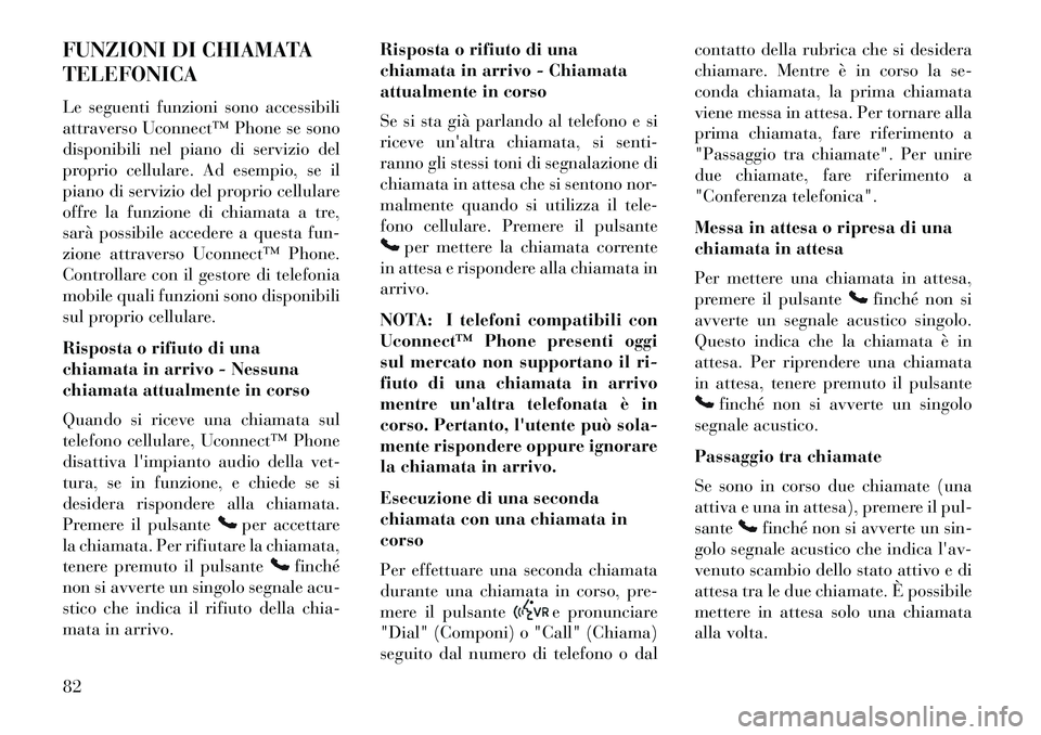 Lancia Flavia 2013 Libretto Uso Manutenzione (in Italian) FUNZIONI DI CHIAMATA
TELEFONICA
Le seguenti funzioni sono accessibili
attraverso Uconnect™ Phone se sono
disponibili nel piano di servizio del
proprio cellulare. Ad esempio, se il
piano di servizio Lancia Flavia 2013 Libretto Uso Manutenzione (in Italian) FUNZIONI DI CHIAMATA
TELEFONICA
Le seguenti funzioni sono accessibili
attraverso Uconnect™ Phone se sono
disponibili nel piano di servizio del
proprio cellulare. Ad esempio, se il
piano di servizio