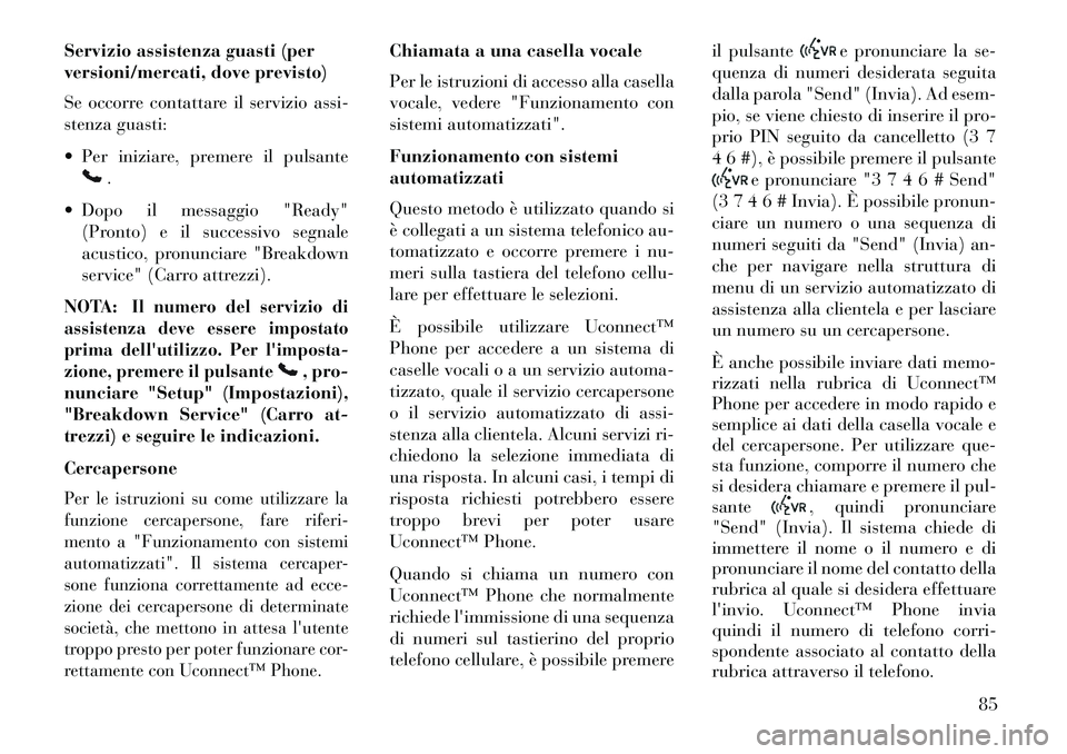 Lancia Flavia 2013 Libretto Uso Manutenzione (in Italian) Servizio assistenza guasti (per
versioni/mercati, dove previsto)
Se occorre contattare il servizio assi-
stenza guasti:
Per iniziare, premere il pulsante
.
Dopo il messaggio "Ready" (Pronto) e il Lancia Flavia 2013 Libretto Uso Manutenzione (in Italian) Servizio assistenza guasti (per
versioni/mercati, dove previsto)
Se occorre contattare il servizio assi-
stenza guasti:
Per iniziare, premere il pulsante
.
Dopo il messaggio "Ready" (Pronto) e il