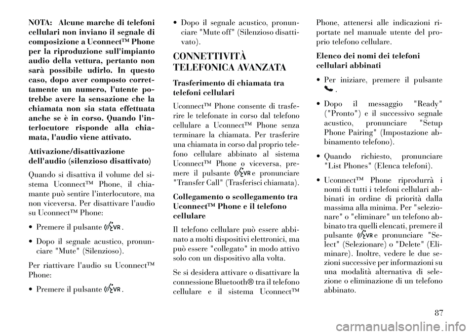 Lancia Flavia 2013 Libretto Uso Manutenzione (in Italian) NOTA: Alcune marche di telefoni
cellulari non inviano il segnale di
composizione a Uconnect™ Phone
per la riproduzione sullimpianto
audio della vettura, pertanto non
sarà possibile udirlo. In ques Lancia Flavia 2013 Libretto Uso Manutenzione (in Italian) NOTA: Alcune marche di telefoni
cellulari non inviano il segnale di
composizione a Uconnect™ Phone
per la riproduzione sullimpianto
audio della vettura, pertanto non
sarà possibile udirlo. In ques