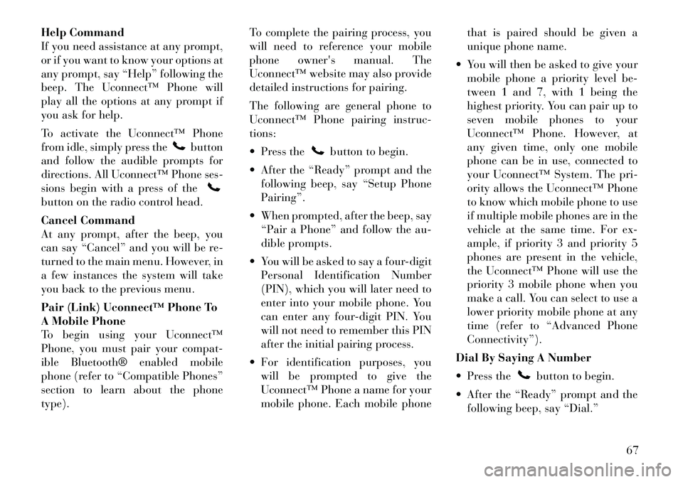 Lancia Flavia 2012 Owner handbook (in English) Help Command
If you need assistance at any prompt,
or if you want to know your options at
any prompt, say “Help” following the
beep. The Uconnect™ Phone will
play all the options at any prompt i Lancia Flavia 2012 Owner handbook (in English) Help Command
If you need assistance at any prompt,
or if you want to know your options at
any prompt, say “Help” following the
beep. The Uconnect™ Phone will
play all the options at any prompt i