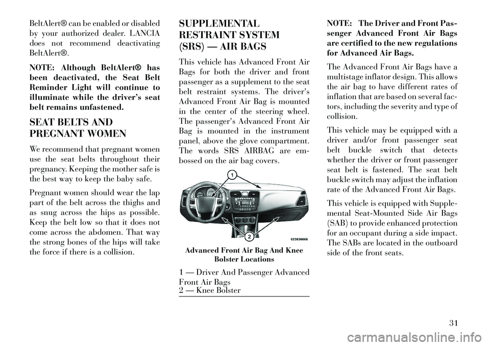 Lancia Flavia 2013  Owner handbook (in English) BeltAlert® can be enabled or disabled
by your authorized dealer. LANCIA
does not recommend deactivating
BeltAlert®.
NOTE: Although BeltAlert® has
been deactivated, the Seat Belt
Reminder Light will