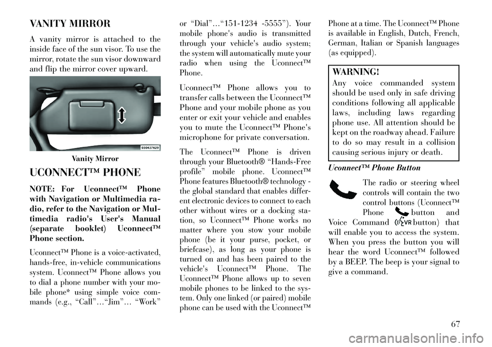 Lancia Flavia 2013 Owner handbook (in English) VANITY MIRROR
A vanity mirror is attached to the
inside face of the sun visor. To use the
mirror, rotate the sun visor downward
and flip the mirror cover upward.
UCONNECT™ PHONE
NOTE:
For Uconnect Lancia Flavia 2013 Owner handbook (in English) VANITY MIRROR
A vanity mirror is attached to the
inside face of the sun visor. To use the
mirror, rotate the sun visor downward
and flip the mirror cover upward.
UCONNECT™ PHONE
NOTE:
For Uconnect