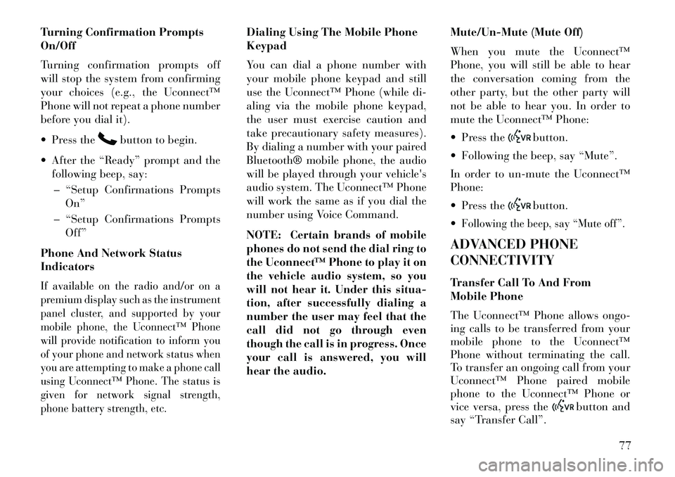 Lancia Flavia 2013 Owner handbook (in English) Turning Confirmation Prompts
On/Off
Turning confirmation prompts off
will stop the system from confirming
your choices (e.g., the Uconnect™
Phone will not repeat a phone number
before you dial it).
Lancia Flavia 2013 Owner handbook (in English) Turning Confirmation Prompts
On/Off
Turning confirmation prompts off
will stop the system from confirming
your choices (e.g., the Uconnect™
Phone will not repeat a phone number
before you dial it).