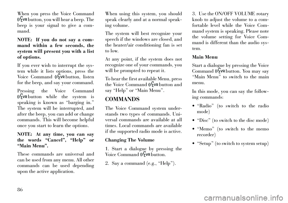 Lancia Flavia 2013 Owner handbook (in English) When you press the Voice Command
button, you will hear a beep. The
beep is your signal to give a com-
mand.
NOTE: If you do not say a com-
mand within a few seconds, the
system will present you with a Lancia Flavia 2013 Owner handbook (in English) When you press the Voice Command
button, you will hear a beep. The
beep is your signal to give a com-
mand.
NOTE: If you do not say a com-
mand within a few seconds, the
system will present you with a