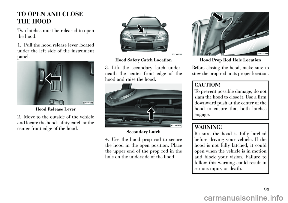 Lancia Flavia 2013 Owner handbook (in English) TO OPEN AND CLOSE
THE HOOD
Two latches must be released to open
the hood.
1. Pull the hood release lever located
under the left side of the instrument
panel.
2. Move to the outside of the vehicle
and Lancia Flavia 2013 Owner handbook (in English) TO OPEN AND CLOSE
THE HOOD
Two latches must be released to open
the hood.
1. Pull the hood release lever located
under the left side of the instrument
panel.
2. Move to the outside of the vehicle
and