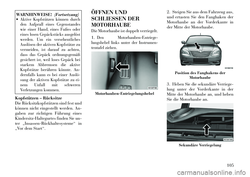 Lancia Flavia 2012 Betriebsanleitung (in German) WARNHINWEISE!(Fortsetzung)
Aktive Kopfstützen können durch
den Aufprall eines Gegenstandes
wie einer Hand, eines Fußes oder
eines losen Gepäckstücks ausgelöst
werden. Um ein versehentliches
Aus Lancia Flavia 2012 Betriebsanleitung (in German) WARNHINWEISE!(Fortsetzung)
Aktive Kopfstützen können durch
den Aufprall eines Gegenstandes
wie einer Hand, eines Fußes oder
eines losen Gepäckstücks ausgelöst
werden. Um ein versehentliches
Aus