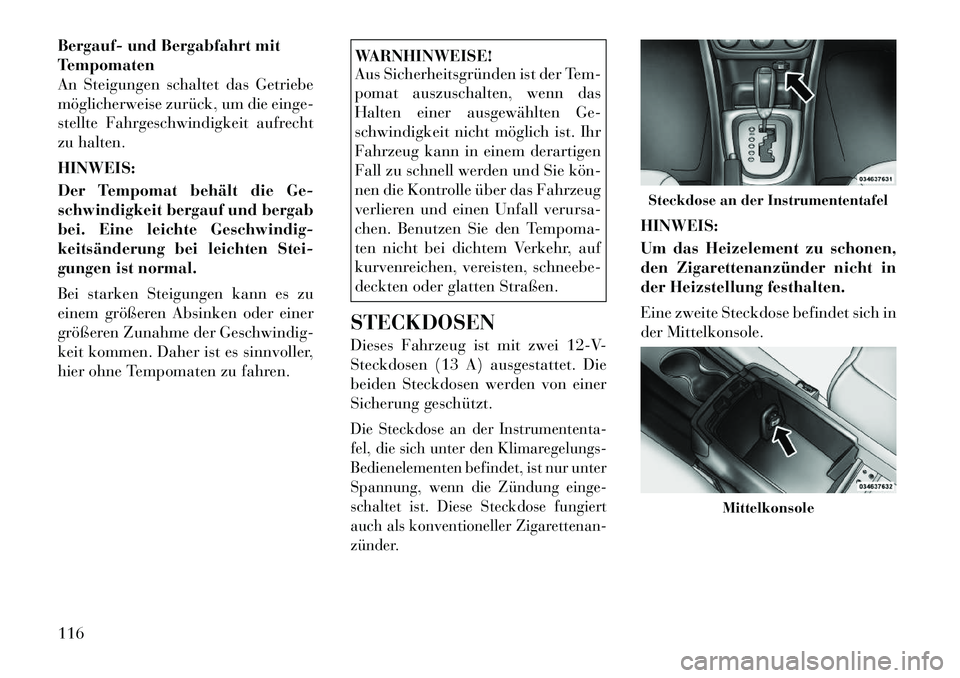 Lancia Flavia 2012 Betriebsanleitung (in German) Bergauf- und Bergabfahrt mit
Tempomaten
An Steigungen schaltet das Getriebe
möglicherweise zurück, um die einge-
stellte Fahrgeschwindigkeit aufrecht
zu halten.
HINWEIS:
Der Tempomat behält die Ge- Lancia Flavia 2012 Betriebsanleitung (in German) Bergauf- und Bergabfahrt mit
Tempomaten
An Steigungen schaltet das Getriebe
möglicherweise zurück, um die einge-
stellte Fahrgeschwindigkeit aufrecht
zu halten.
HINWEIS:
Der Tempomat behält die Ge-
