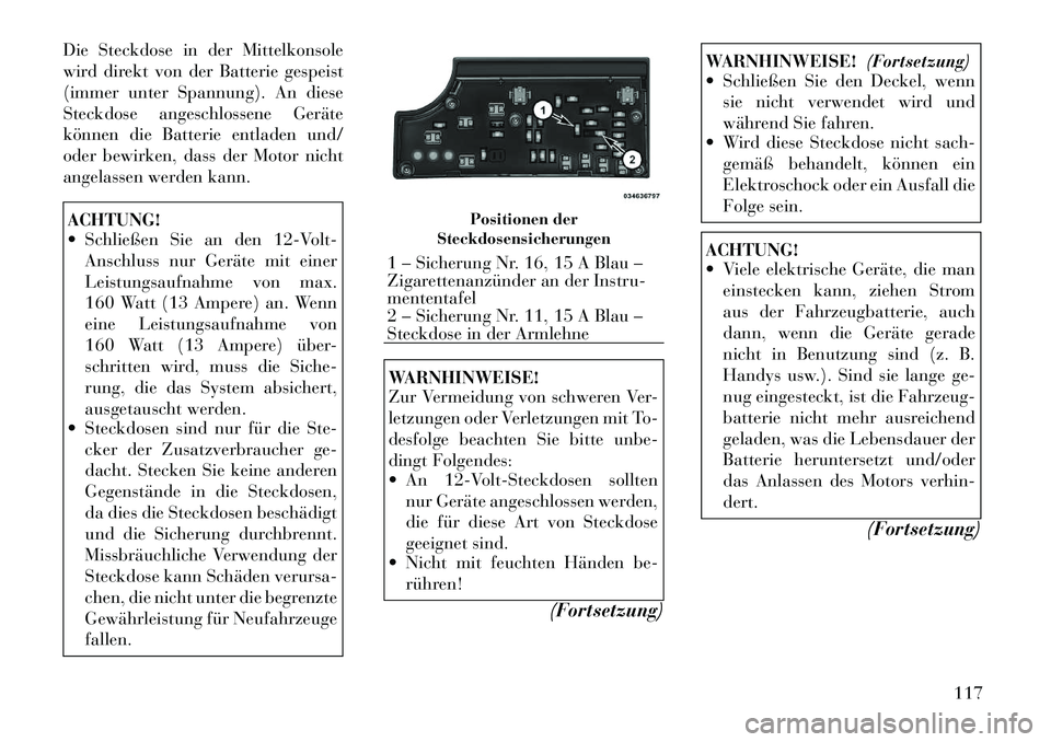 Lancia Flavia 2012 Betriebsanleitung (in German) Die Steckdose in der Mittelkonsole
wird direkt von der Batterie gespeist
(immer unter Spannung). An diese
Steckdose angeschlossene Geräte
können die Batterie entladen und/
oder bewirken, dass der Mo Lancia Flavia 2012 Betriebsanleitung (in German) Die Steckdose in der Mittelkonsole
wird direkt von der Batterie gespeist
(immer unter Spannung). An diese
Steckdose angeschlossene Geräte
können die Batterie entladen und/
oder bewirken, dass der Mo