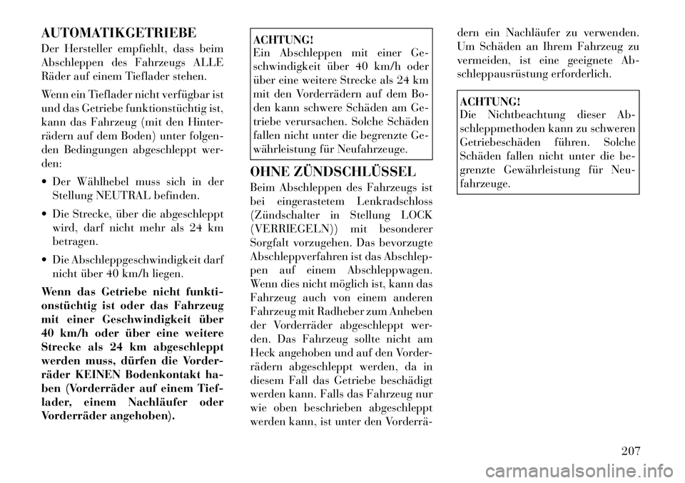 Lancia Flavia 2012 Betriebsanleitung (in German) AUTOMATIKGETRIEBE
Der Hersteller empfiehlt, dass beim
Abschleppen des Fahrzeugs ALLE
Räder auf einem Tieflader stehen.
Wenn ein Tieflader nicht verfügbar ist
und das Getriebe funktionstüchtig ist,
Lancia Flavia 2012 Betriebsanleitung (in German) AUTOMATIKGETRIEBE
Der Hersteller empfiehlt, dass beim
Abschleppen des Fahrzeugs ALLE
Räder auf einem Tieflader stehen.
Wenn ein Tieflader nicht verfügbar ist
und das Getriebe funktionstüchtig ist,