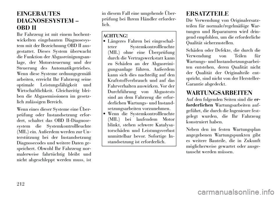 Lancia Flavia 2012 Betriebsanleitung (in German) EINGEBAUTES
DIAGNOSESYSTEM –
OBD II
Ihr Fahrzeug ist mit einem hochent-
wickelten eingebauten Diagnosesys-
tem mit der Bezeichnung OBD II aus-
gestattet. Dieses System überwacht
die Funktion der Ab Lancia Flavia 2012 Betriebsanleitung (in German) EINGEBAUTES
DIAGNOSESYSTEM –
OBD II
Ihr Fahrzeug ist mit einem hochent-
wickelten eingebauten Diagnosesys-
tem mit der Bezeichnung OBD II aus-
gestattet. Dieses System überwacht
die Funktion der Ab