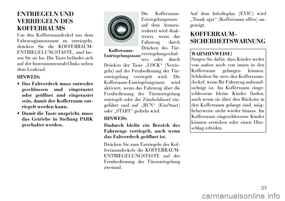 Lancia Flavia 2012 Betriebsanleitung (in German) ENTRIEGELN UND
VERRIEGELN DES
KOFFERRAUMS
Um den Kofferraumdeckel aus dem
Fahrzeuginnenraum zu entriegeln,
drücken Sie die KOFFERRAUM-
ENTRIEGELUNGSTASTE, und las-
sen Sie sie los. Die Taste befindet Lancia Flavia 2012 Betriebsanleitung (in German) ENTRIEGELN UND
VERRIEGELN DES
KOFFERRAUMS
Um den Kofferraumdeckel aus dem
Fahrzeuginnenraum zu entriegeln,
drücken Sie die KOFFERRAUM-
ENTRIEGELUNGSTASTE, und las-
sen Sie sie los. Die Taste befindet