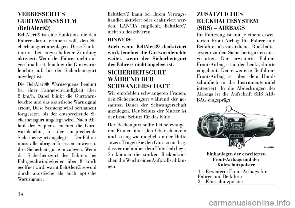 Lancia Flavia 2012  Betriebsanleitung (in German) VERBESSERTES
GURTWARNSYSTEM
(BeltAlert®)
BeltAlert® ist eine Funktion, die den
Fahrer daran erinnern soll, den Si-
cherheitsgurt anzulegen. Diese Funk-
tion ist bei eingeschalteter Zündung
aktivier