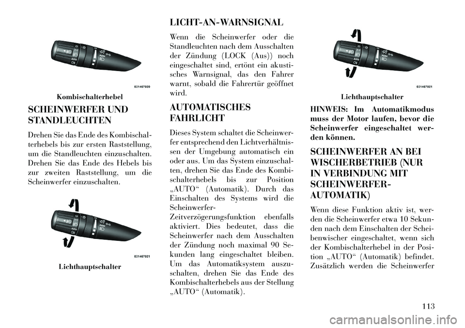 Lancia Flavia 2013 Betriebsanleitung (in German) SCHEINWERFER UND
STANDLEUCHTEN
Drehen Sie das Ende des Kombischal-
terhebels bis zur ersten Raststellung,
um die Standleuchten einzuschalten.
Drehen Sie das Ende des Hebels bis
zur zweiten Raststellun Lancia Flavia 2013 Betriebsanleitung (in German) SCHEINWERFER UND
STANDLEUCHTEN
Drehen Sie das Ende des Kombischal-
terhebels bis zur ersten Raststellung,
um die Standleuchten einzuschalten.
Drehen Sie das Ende des Hebels bis
zur zweiten Raststellun