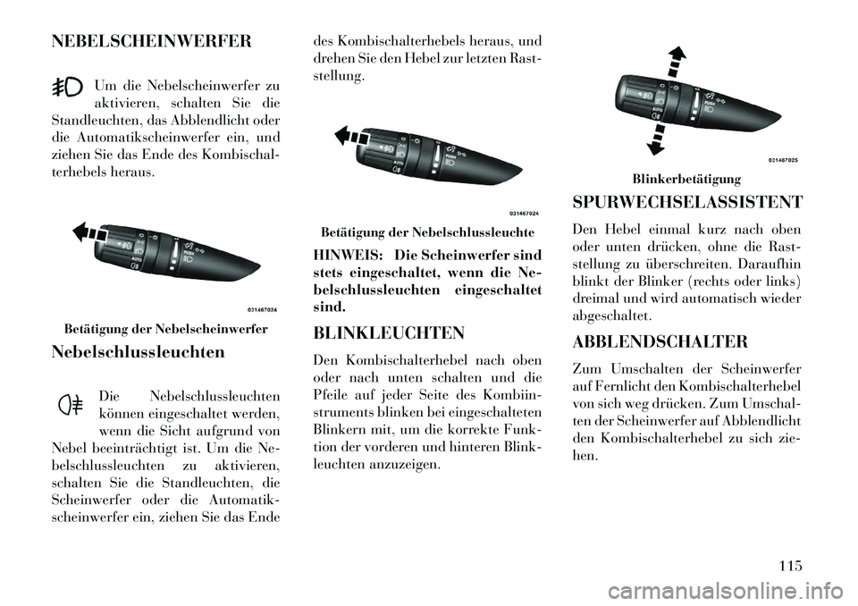 Lancia Flavia 2013 Betriebsanleitung (in German) NEBELSCHEINWERFERUm die Nebelscheinwerfer zu
aktivieren, schalten Sie die
Standleuchten, das Abblendlicht oder
die Automatikscheinwerfer ein, und
ziehen Sie das Ende des Kombischal-
terhebels heraus.
Lancia Flavia 2013 Betriebsanleitung (in German) NEBELSCHEINWERFERUm die Nebelscheinwerfer zu
aktivieren, schalten Sie die
Standleuchten, das Abblendlicht oder
die Automatikscheinwerfer ein, und
ziehen Sie das Ende des Kombischal-
terhebels heraus.