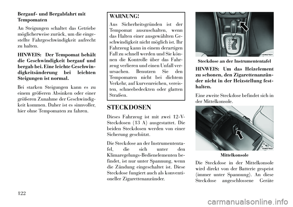 Lancia Flavia 2013 Betriebsanleitung (in German) Bergauf- und Bergabfahrt mit
Tempomaten
An Steigungen schaltet das Getriebe
möglicherweise zurück, um die einge-
stellte Fahrgeschwindigkeit aufrecht
zu halten.
HINWEIS: Der Tempomat behält
die Ges Lancia Flavia 2013 Betriebsanleitung (in German) Bergauf- und Bergabfahrt mit
Tempomaten
An Steigungen schaltet das Getriebe
möglicherweise zurück, um die einge-
stellte Fahrgeschwindigkeit aufrecht
zu halten.
HINWEIS: Der Tempomat behält
die Ges