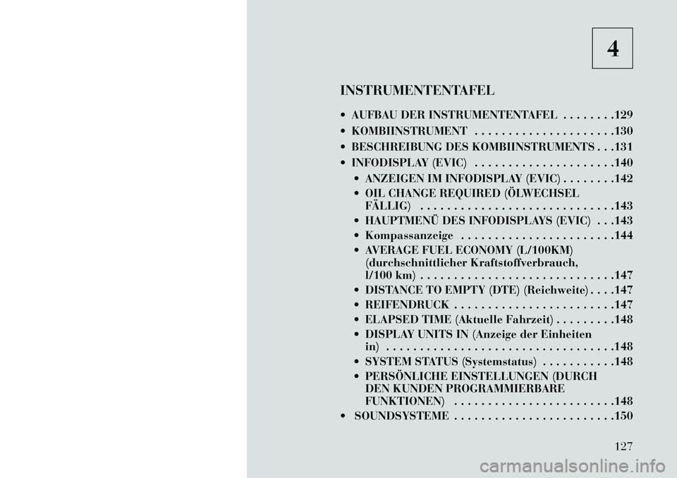 Lancia Flavia 2013  Betriebsanleitung (in German) 4
INSTRUMENTENTAFEL
 AUFBAU DER INSTRUMENTENTAFEL . . . . . . . .129
 KOMBIINSTRUMENT . . . . . . . . . . . . . . . . . . . . .130
 BESCHREIBUNG DES KOMBIINSTRUMENTS . . .131
 INFODISPLAY (EVIC) .