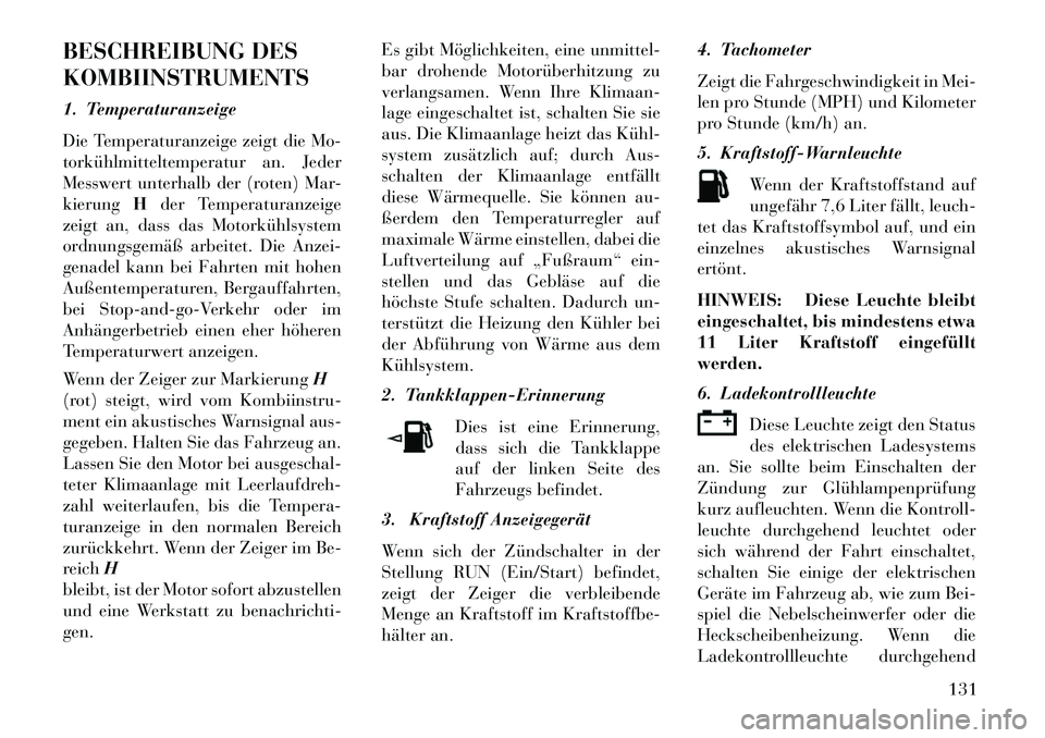 Lancia Flavia 2013 Betriebsanleitung (in German) BESCHREIBUNG DES
KOMBIINSTRUMENTS
1. Temperaturanzeige
Die Temperaturanzeige zeigt die Mo-
torkühlmitteltemperatur an. Jeder
Messwert unterhalb der (roten) Mar-
kierungHder Temperaturanzeige
zeigt an Lancia Flavia 2013 Betriebsanleitung (in German) BESCHREIBUNG DES
KOMBIINSTRUMENTS
1. Temperaturanzeige
Die Temperaturanzeige zeigt die Mo-
torkühlmitteltemperatur an. Jeder
Messwert unterhalb der (roten) Mar-
kierungHder Temperaturanzeige
zeigt an