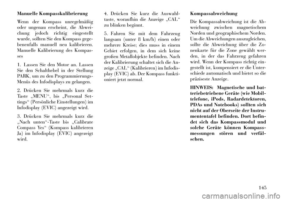 Lancia Flavia 2013 Betriebsanleitung (in German) Manuelle Kompasskalibrierung
Wenn der Kompass unregelmäßig
oder ungenau erscheint, die Abwei-
chung jedoch richtig eingestellt
wurde, sollten Sie den Kompass gege-
benenfalls manuell neu kalibrieren Lancia Flavia 2013 Betriebsanleitung (in German) Manuelle Kompasskalibrierung
Wenn der Kompass unregelmäßig
oder ungenau erscheint, die Abwei-
chung jedoch richtig eingestellt
wurde, sollten Sie den Kompass gege-
benenfalls manuell neu kalibrieren