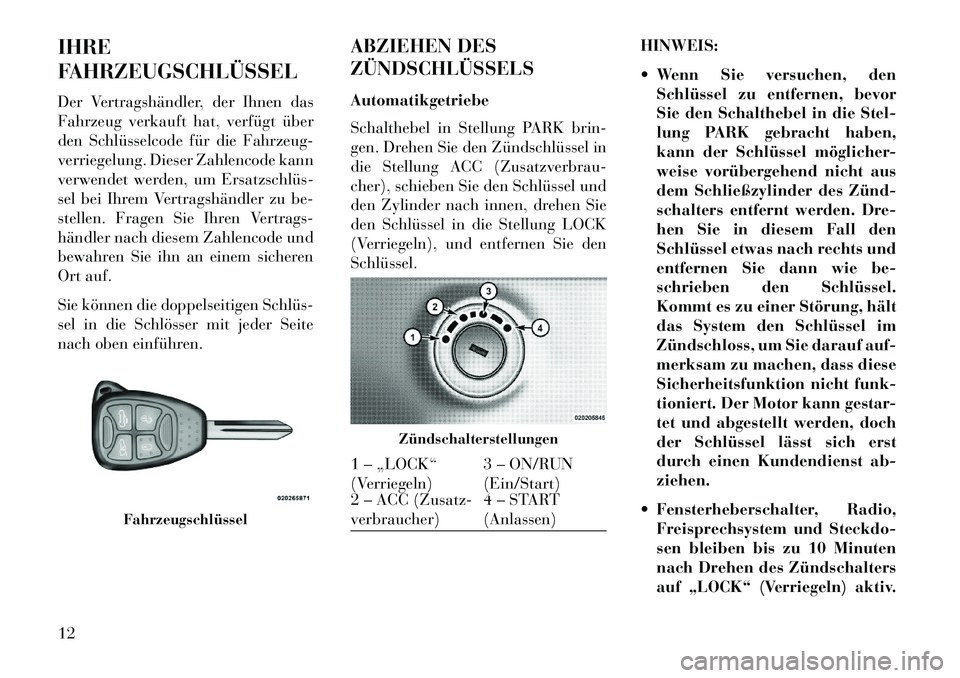 Lancia Flavia 2013  Betriebsanleitung (in German) IHRE
FAHRZEUGSCHLÜSSEL
Der Vertragshändler, der Ihnen das
Fahrzeug verkauft hat, verfügt über
den Schlüsselcode für die Fahrzeug-
verriegelung. Dieser Zahlencode kann
verwendet werden, um Ersatz