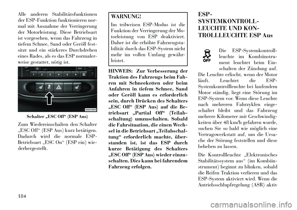 Lancia Flavia 2013 Betriebsanleitung (in German) Alle anderen Stabilitätsfunktionen
der ESP-Funktion funktionieren nor-
mal mit Ausnahme der Verringerung
der Motorleistung. Diese Betriebsart
ist vorgesehen, wenn das Fahrzeug in
tiefem Schnee, Sand Lancia Flavia 2013 Betriebsanleitung (in German) Alle anderen Stabilitätsfunktionen
der ESP-Funktion funktionieren nor-
mal mit Ausnahme der Verringerung
der Motorleistung. Diese Betriebsart
ist vorgesehen, wenn das Fahrzeug in
tiefem Schnee, Sand