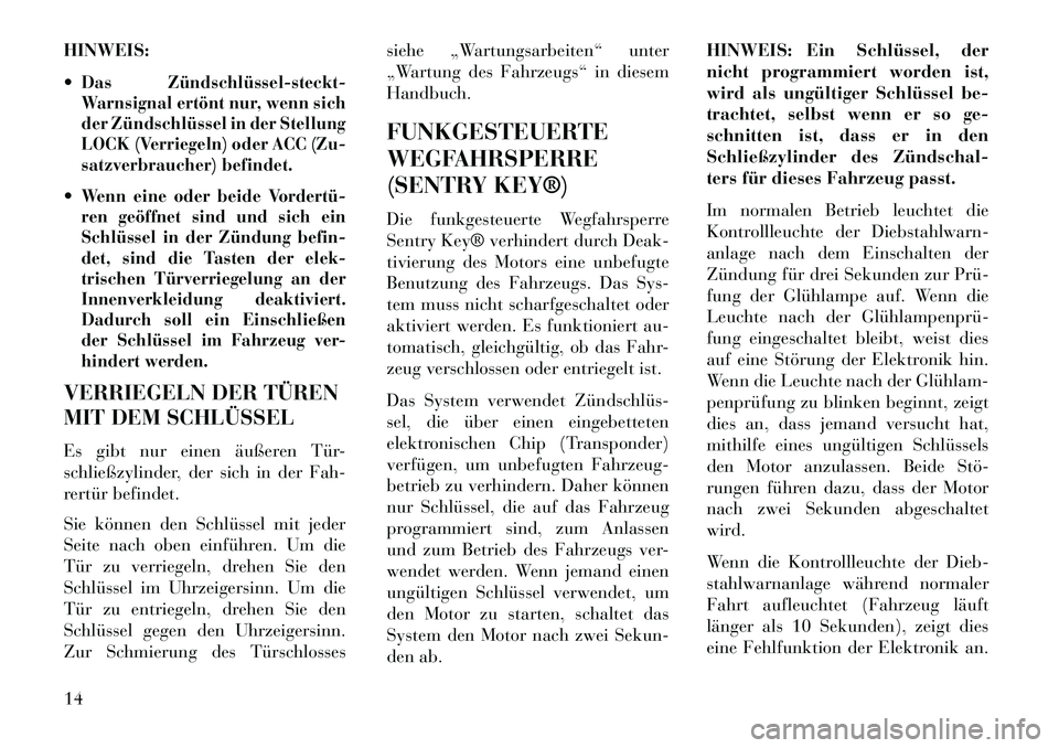 Lancia Flavia 2013  Betriebsanleitung (in German) HINWEIS:
Das Zündschlüssel­steckt­
Warnsignal ertönt nur, wenn sich
der Zündschlüssel in der Stellung
LOCK (Verriegeln) oder ACC (Zu-
satzverbraucher) befindet.Wenn eine oder beide Vordertü