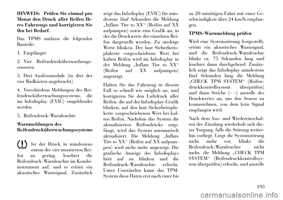 Lancia Flavia 2013 Betriebsanleitung (in German) HINWEIS: Prüfen Sie einmal pro
Monat den Druck aller Reifen Ih-
res Fahrzeugs und korrigieren Sie
ihn bei Bedarf.
Das TPMS umfasst die folgenden
Bauteile:
1. Empfänger
2. Vier Reifendrucküberwachun Lancia Flavia 2013 Betriebsanleitung (in German) HINWEIS: Prüfen Sie einmal pro
Monat den Druck aller Reifen Ih-
res Fahrzeugs und korrigieren Sie
ihn bei Bedarf.
Das TPMS umfasst die folgenden
Bauteile:
1. Empfänger
2. Vier Reifendrucküberwachun