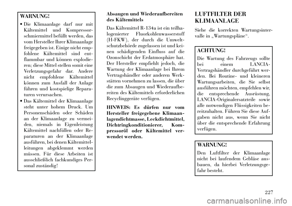 Lancia Flavia 2013 Betriebsanleitung (in German) WARNUNG!
Die Klimaanlage darf nur mitKältemittel und Kompressor-
schmiermittel befüllt werden, das
vom Hersteller Ihrer Klimaanlage
freigegeben ist. Einige nicht emp-
fohlene Kältemittel sind ent Lancia Flavia 2013 Betriebsanleitung (in German) WARNUNG!
Die Klimaanlage darf nur mitKältemittel und Kompressor-
schmiermittel befüllt werden, das
vom Hersteller Ihrer Klimaanlage
freigegeben ist. Einige nicht emp-
fohlene Kältemittel sind ent