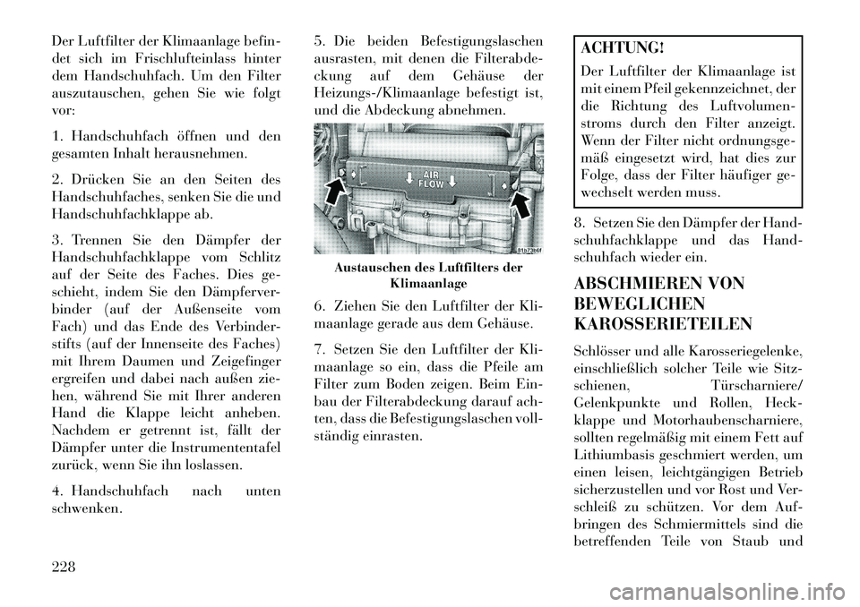 Lancia Flavia 2013 Betriebsanleitung (in German) Der Luftfilter der Klimaanlage befin-
det sich im Frischlufteinlass hinter
dem Handschuhfach. Um den Filter
auszutauschen, gehen Sie wie folgt
vor:
1. Handschuhfach öffnen und den
gesamten Inhalt her Lancia Flavia 2013 Betriebsanleitung (in German) Der Luftfilter der Klimaanlage befin-
det sich im Frischlufteinlass hinter
dem Handschuhfach. Um den Filter
auszutauschen, gehen Sie wie folgt
vor:
1. Handschuhfach öffnen und den
gesamten Inhalt her