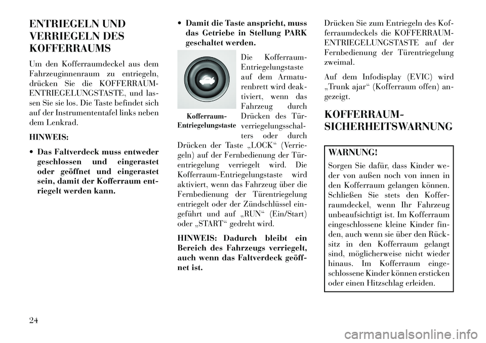 Lancia Flavia 2013 Betriebsanleitung (in German) ENTRIEGELN UND
VERRIEGELN DES
KOFFERRAUMS
Um den Kofferraumdeckel aus dem
Fahrzeuginnenraum zu entriegeln,
drücken Sie die KOFFERRAUM-
ENTRIEGELUNGSTASTE, und las-
sen Sie sie los. Die Taste befindet Lancia Flavia 2013 Betriebsanleitung (in German) ENTRIEGELN UND
VERRIEGELN DES
KOFFERRAUMS
Um den Kofferraumdeckel aus dem
Fahrzeuginnenraum zu entriegeln,
drücken Sie die KOFFERRAUM-
ENTRIEGELUNGSTASTE, und las-
sen Sie sie los. Die Taste befindet