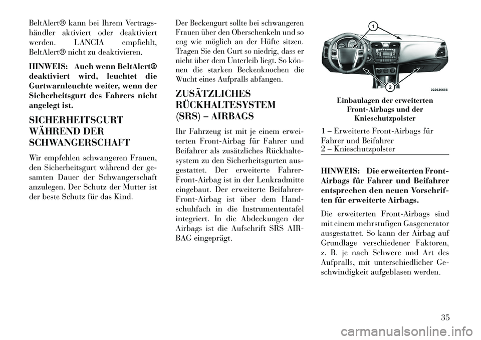 Lancia Flavia 2013  Betriebsanleitung (in German) BeltAlert® kann bei Ihrem Vertrags-
händler aktiviert oder deaktiviert
werden. LANCIA empfiehlt,
BeltAlert® nicht zu deaktivieren.
HINWEIS: Auch wenn BeltAlert®
deaktiviert wird, leuchtet die
Gurt