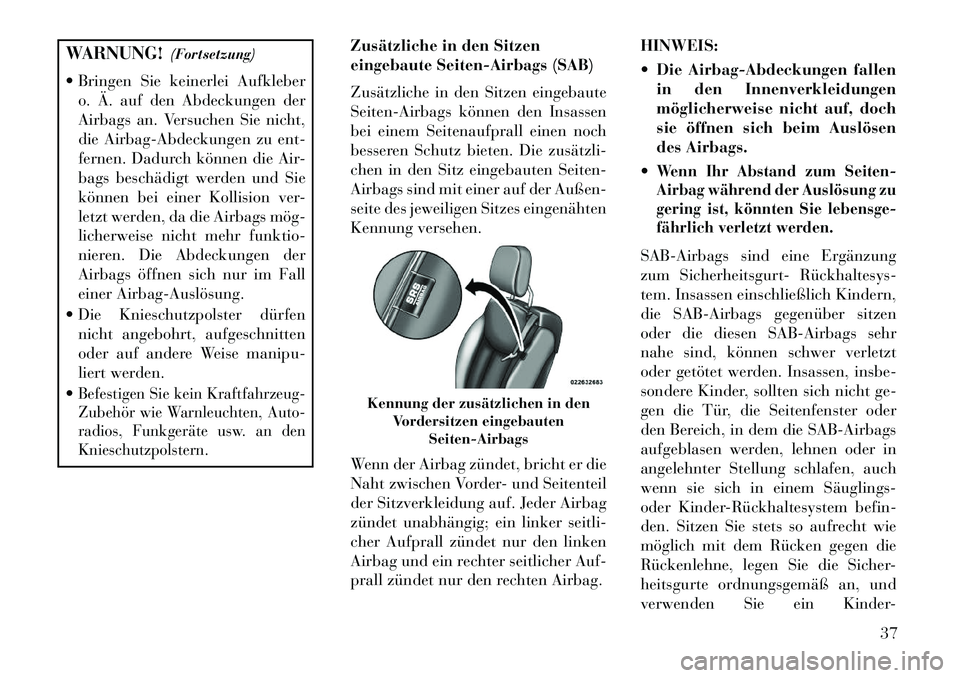 Lancia Flavia 2013  Betriebsanleitung (in German) WARNUNG!(Fortsetzung)
 Bringen Sie keinerlei Aufkleber o. Ä. auf den Abdeckungen der
Airbags an. Versuchen Sie nicht,
die Airbag-Abdeckungen zu ent-
fernen. Dadurch können die Air-
bags beschädigt