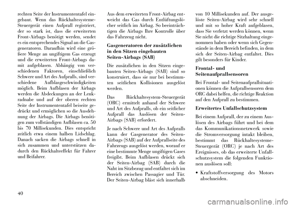 Lancia Flavia 2013  Betriebsanleitung (in German) rechten Seite der Instrumententafel ein-
gebaut. Wenn das Rückhaltesysteme­
Steuergerät einen Aufprall registriert,
der so stark ist, dass die erweiterten
Front-Airbags benötigt werden, sendet
es 