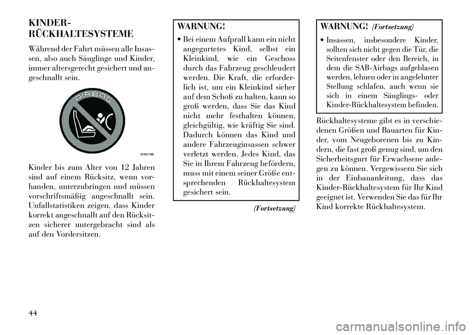 Lancia Flavia 2013  Betriebsanleitung (in German) KINDER-
RÜCKHALTESYSTEME
Während der Fahrt müssen alle Insas-
sen, also auch Säuglinge und Kinder,
immer altersgerecht gesichert und an-
geschnallt sein.
Kinder bis zum Alter von 12 Jahren
sind au