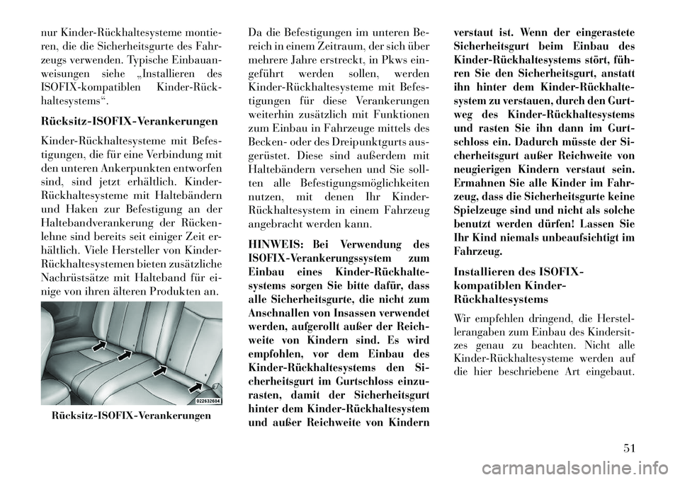 Lancia Flavia 2013  Betriebsanleitung (in German) nur Kinder­Rückhaltesysteme montie-
ren, die die Sicherheitsgurte des Fahr-
zeugs verwenden. Typische Einbauan-
weisungen siehe „Installieren des
ISOFIX-kompatiblen Kinder­Rück­
haltesystems“