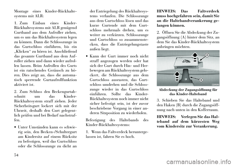 Lancia Flavia 2013  Betriebsanleitung (in German) Montage eines Kinder­Rückhalte­
systems mit ALR:
1. Zum Einbau eines Kinder-
Rückhaltesystems mit ALR genügend
Gurtband aus dem Aufroller ziehen,
um es um das Rückhaltesystem legen
zu können. D