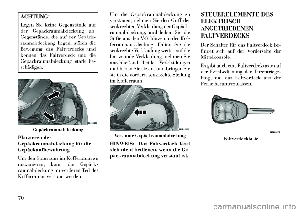 Lancia Flavia 2013 Betriebsanleitung (in German) ACHTUNG!
Legen Sie keine Gegenstände auf
der Gepäckraumabdeckung ab.
Gegenstände, die auf der Gepäck
raumabdeckung liegen, stören die
Bewegung des Faltverdecks und
können das Faltverdeck und d Lancia Flavia 2013 Betriebsanleitung (in German) ACHTUNG!
Legen Sie keine Gegenstände auf
der Gepäckraumabdeckung ab.
Gegenstände, die auf der Gepäck
raumabdeckung liegen, stören die
Bewegung des Faltverdecks und
können das Faltverdeck und d