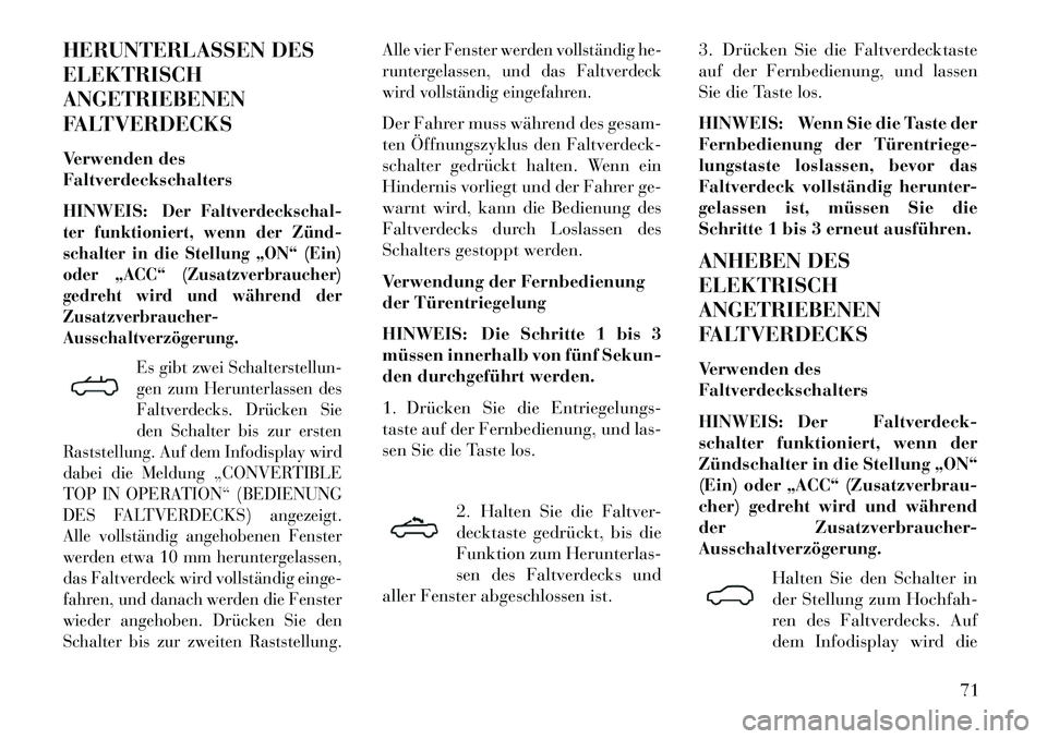 Lancia Flavia 2013 Betriebsanleitung (in German) HERUNTERLASSEN DES
ELEKTRISCH
ANGETRIEBENEN
FALTVERDECKS
Verwenden des
Faltverdeckschalters
HINWEIS:
Der Faltverdeckschal-
ter funktioniert, wenn der Zünd
schalter in die Stellung „ON“ (Ein)
od Lancia Flavia 2013 Betriebsanleitung (in German) HERUNTERLASSEN DES
ELEKTRISCH
ANGETRIEBENEN
FALTVERDECKS
Verwenden des
Faltverdeckschalters
HINWEIS:
Der Faltverdeckschal-
ter funktioniert, wenn der Zünd
schalter in die Stellung „ON“ (Ein)
od