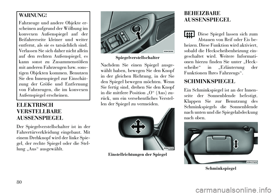 Lancia Flavia 2013  Betriebsanleitung (in German) WARNUNG!
Fahrzeuge und andere Objekte er-
scheinen aufgrund der Wölbung im
konvexen Außenspiegel auf der
Beifahrerseite kleiner und weiter
entfernt, als sie es tatsächlich sind.
Verlassen Sie sich 
