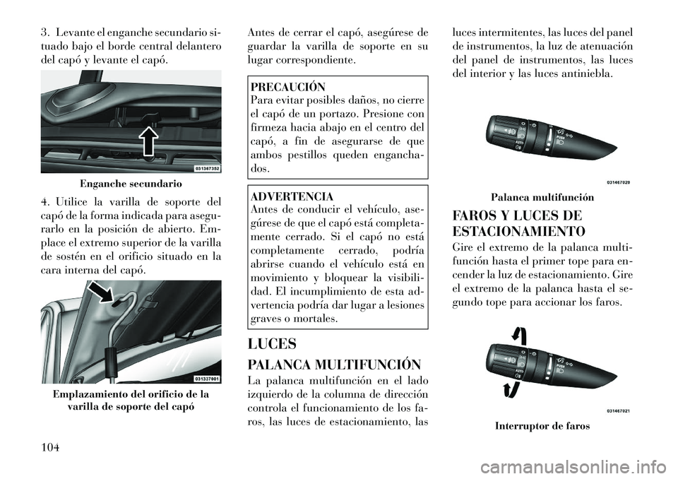 Lancia Flavia 2012 Manual de Empleo y Cuidado (in Spanish) 3. Levante el enganche secundario si-
tuado bajo el borde central delantero
del capó y levante el capó.
4. Utilice la varilla de soporte del
capó de la forma indicada para asegu-
rarlo en la posici Lancia Flavia 2012 Manual de Empleo y Cuidado (in Spanish) 3. Levante el enganche secundario si-
tuado bajo el borde central delantero
del capó y levante el capó.
4. Utilice la varilla de soporte del
capó de la forma indicada para asegu-
rarlo en la posici