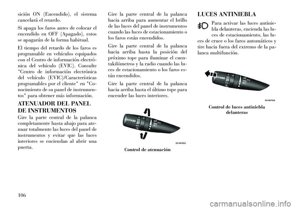 Lancia Flavia 2012 Manual de Empleo y Cuidado (in Spanish) sición ON (Encendido), el sistema
cancelará el retardo.
Si apaga los faros antes de colocar el
encendido en OFF (Apagado), estos
se apagarán de la forma habitual.
El tiempo del retardo de los faros Lancia Flavia 2012 Manual de Empleo y Cuidado (in Spanish) sición ON (Encendido), el sistema
cancelará el retardo.
Si apaga los faros antes de colocar el
encendido en OFF (Apagado), estos
se apagarán de la forma habitual.
El tiempo del retardo de los faros