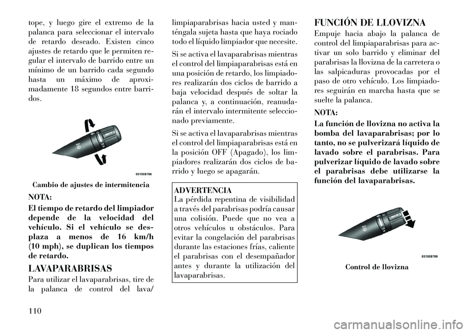 Lancia Flavia 2012 Manual de Empleo y Cuidado (in Spanish) tope, y luego gire el extremo de la
palanca para seleccionar el intervalo
de retardo deseado. Existen cinco
ajustes de retardo que le permiten re-
gular el intervalo de barrido entre un
mínimo de un Lancia Flavia 2012 Manual de Empleo y Cuidado (in Spanish) tope, y luego gire el extremo de la
palanca para seleccionar el intervalo
de retardo deseado. Existen cinco
ajustes de retardo que le permiten re-
gular el intervalo de barrido entre un
mínimo de un