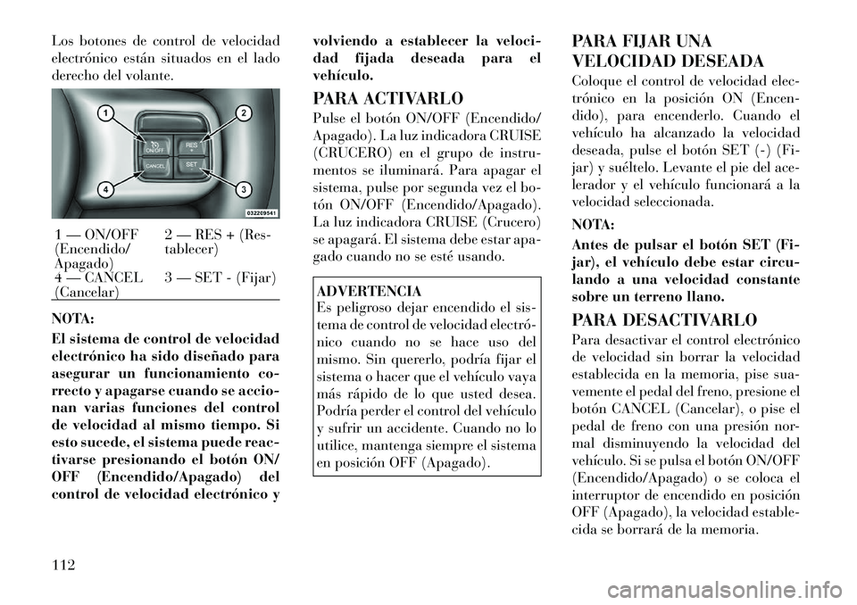 Lancia Flavia 2012 Manual de Empleo y Cuidado (in Spanish) Los botones de control de velocidad
electrónico están situados en el lado
derecho del volante.
NOTA:
El sistema de control de velocidad
electrónico ha sido diseñado para
asegurar un funcionamiento Lancia Flavia 2012 Manual de Empleo y Cuidado (in Spanish) Los botones de control de velocidad
electrónico están situados en el lado
derecho del volante.
NOTA:
El sistema de control de velocidad
electrónico ha sido diseñado para
asegurar un funcionamiento
