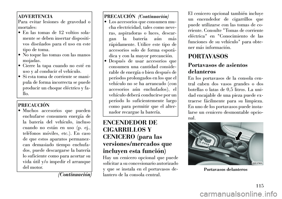 Lancia Flavia 2012 Manual de Empleo y Cuidado (in Spanish) ADVERTENCIA
Para evitar lesiones de gravedad o
mortales:
En las tomas de 12 voltios sola-mente se deben insertar dispositi-
vos diseñados para el uso en este
tipo de toma.
No toque las tomas con Lancia Flavia 2012 Manual de Empleo y Cuidado (in Spanish) ADVERTENCIA
Para evitar lesiones de gravedad o
mortales:
En las tomas de 12 voltios sola-mente se deben insertar dispositi-
vos diseñados para el uso en este
tipo de toma.
No toque las tomas con