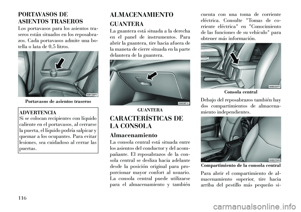 Lancia Flavia 2012 Manual de Empleo y Cuidado (in Spanish) PORTAVASOS DE
ASIENTOS TRASEROS
Los portavasos para los asientos tra-
seros están situados en los reposabra-
zos. Cada portavasos admite una bo-
tella o lata de 0,5 litros.ADVERTENCIA
Si se colocan r Lancia Flavia 2012 Manual de Empleo y Cuidado (in Spanish) PORTAVASOS DE
ASIENTOS TRASEROS
Los portavasos para los asientos tra-
seros están situados en los reposabra-
zos. Cada portavasos admite una bo-
tella o lata de 0,5 litros.ADVERTENCIA
Si se colocan r