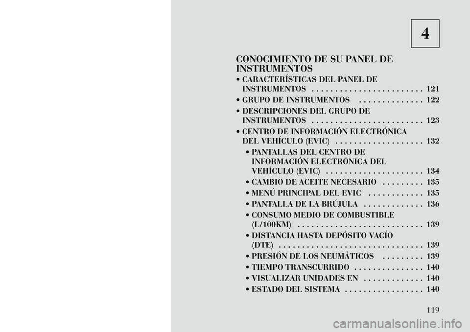Lancia Flavia 2012 Manual de Empleo y Cuidado (in Spanish) 4
CONOCIMIENTO DE SU PANEL DE
INSTRUMENTOS
CARACTERÍSTICAS DEL PANEL DE INSTRUMENTOS . . . . . . . . . . . . . . . . . . . . . . . . 121
GRUPO DE INSTRUMENTOS . . . . . . . . . . . . . . 122
DE Lancia Flavia 2012 Manual de Empleo y Cuidado (in Spanish) 4
CONOCIMIENTO DE SU PANEL DE
INSTRUMENTOS
CARACTERÍSTICAS DEL PANEL DE INSTRUMENTOS . . . . . . . . . . . . . . . . . . . . . . . . 121
GRUPO DE INSTRUMENTOS . . . . . . . . . . . . . . 122
DE