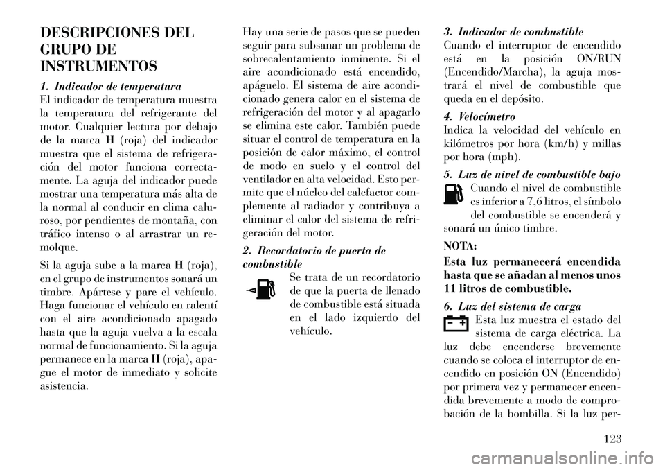 Lancia Flavia 2012 Manual de Empleo y Cuidado (in Spanish) DESCRIPCIONES DEL
GRUPO DE
INSTRUMENTOS
1. Indicador de temperatura
El indicador de temperatura muestra
la temperatura del refrigerante del
motor. Cualquier lectura por debajo
de la marcaH(roja) del i Lancia Flavia 2012 Manual de Empleo y Cuidado (in Spanish) DESCRIPCIONES DEL
GRUPO DE
INSTRUMENTOS
1. Indicador de temperatura
El indicador de temperatura muestra
la temperatura del refrigerante del
motor. Cualquier lectura por debajo
de la marcaH(roja) del i