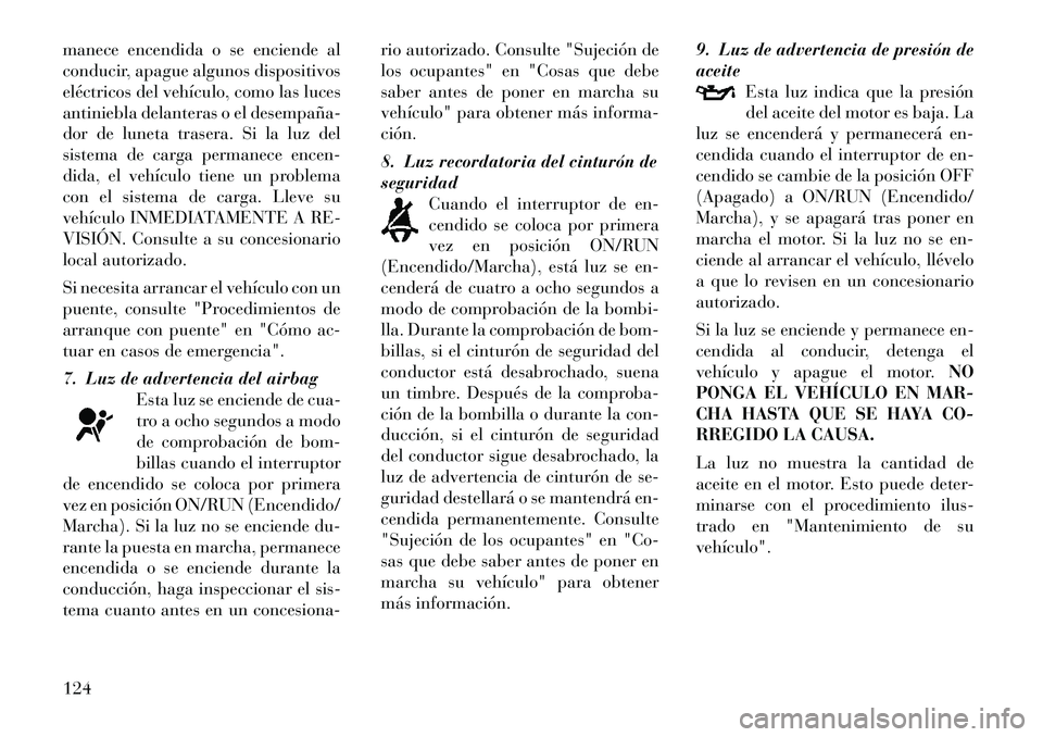 Lancia Flavia 2012  Manual de Empleo y Cuidado (in Spanish) manece encendida o se enciende al
conducir, apague algunos dispositivos
eléctricos del vehículo, como las luces
antiniebla delanteras o el desempaña­
dor de luneta trasera. Si la luz del
sistema d