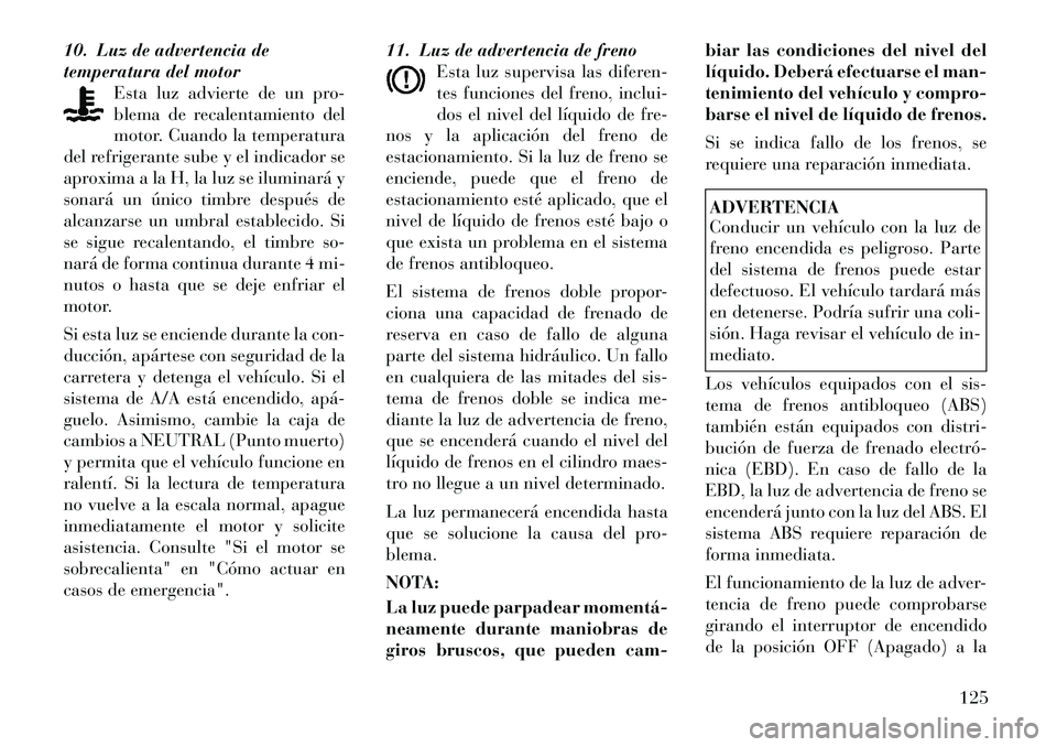 Lancia Flavia 2012  Manual de Empleo y Cuidado (in Spanish) 10. Luz de advertencia de
temperatura del motorEsta luz advierte de un pro-
blema de recalentamiento del
motor. Cuando la temperatura
del refrigerante sube y el indicador se
aproxima a la H, la luz se