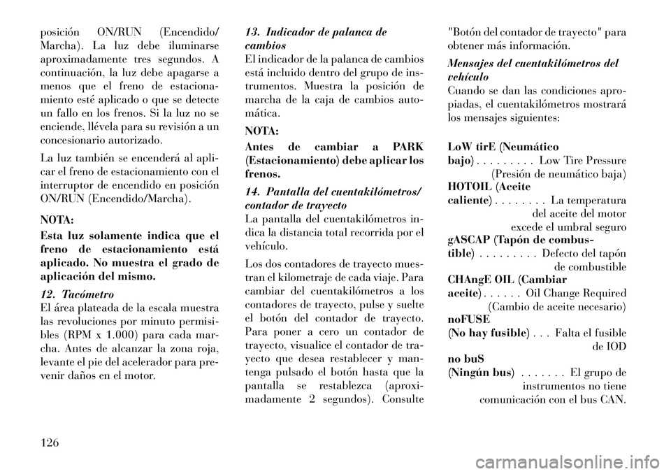 Lancia Flavia 2012  Manual de Empleo y Cuidado (in Spanish) posición ON/RUN (Encendido/
Marcha). La luz debe iluminarse
aproximadamente tres segundos. A
continuación, la luz debe apagarse a
menos que el freno de estaciona-
miento esté aplicado o que se dete
